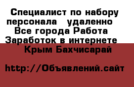 Специалист по набору персонала. (удаленно) - Все города Работа » Заработок в интернете   . Крым,Бахчисарай